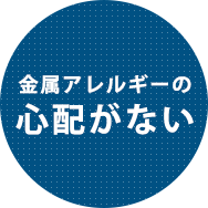 金属アレルギーの心配がない